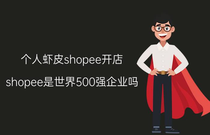 个人虾皮shopee开店 shopee是世界500强企业吗？